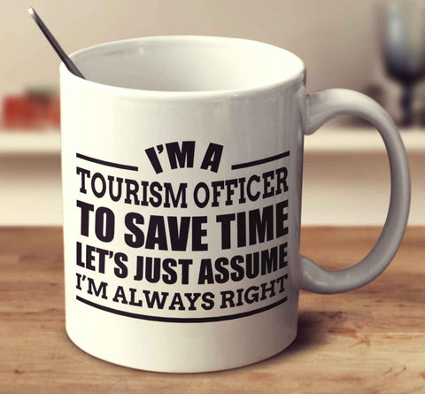I'm A Tourism Officer To Save Time Let's Just Assume I'm Always Right