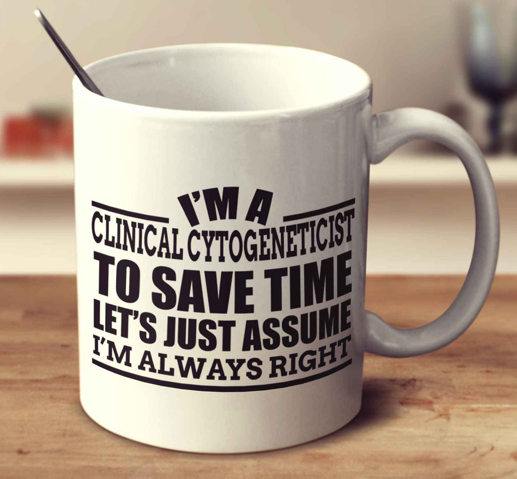 I'm A Clinical Cytogeneticist To Save Time Let's Just Assume I'm Always Right