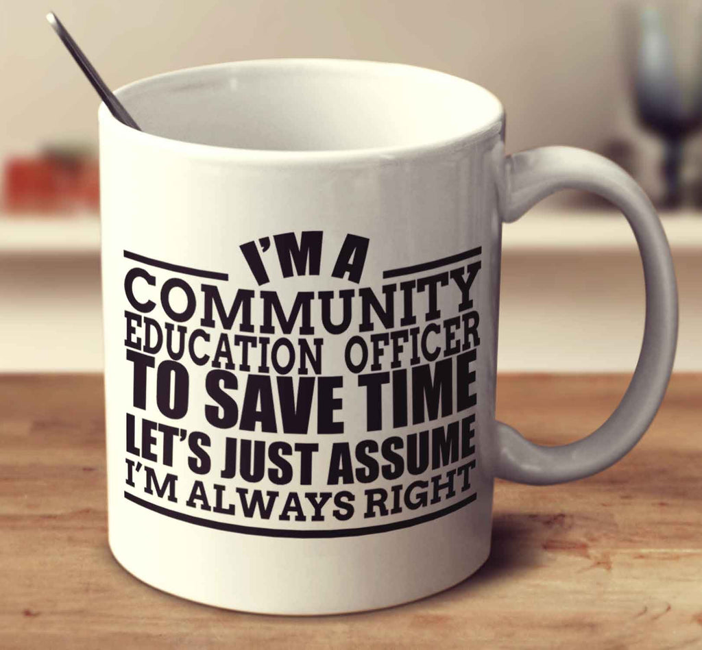 I'm A Community Education Officer To Save Time Let's Just Assume I'm Always Right