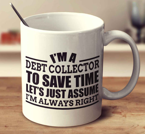 I'm A Debt Collector To Save Time Let's Just Assume I'm Always Right