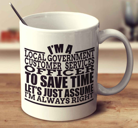 I'm A Local Government Customer Services Officer To Save Time Let's Just Assume I'm Always Right