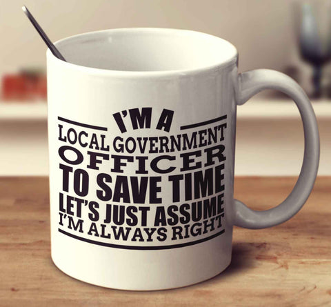 I'm A Local Government Officer To Save Time Let's Just Assume I'm Always Right