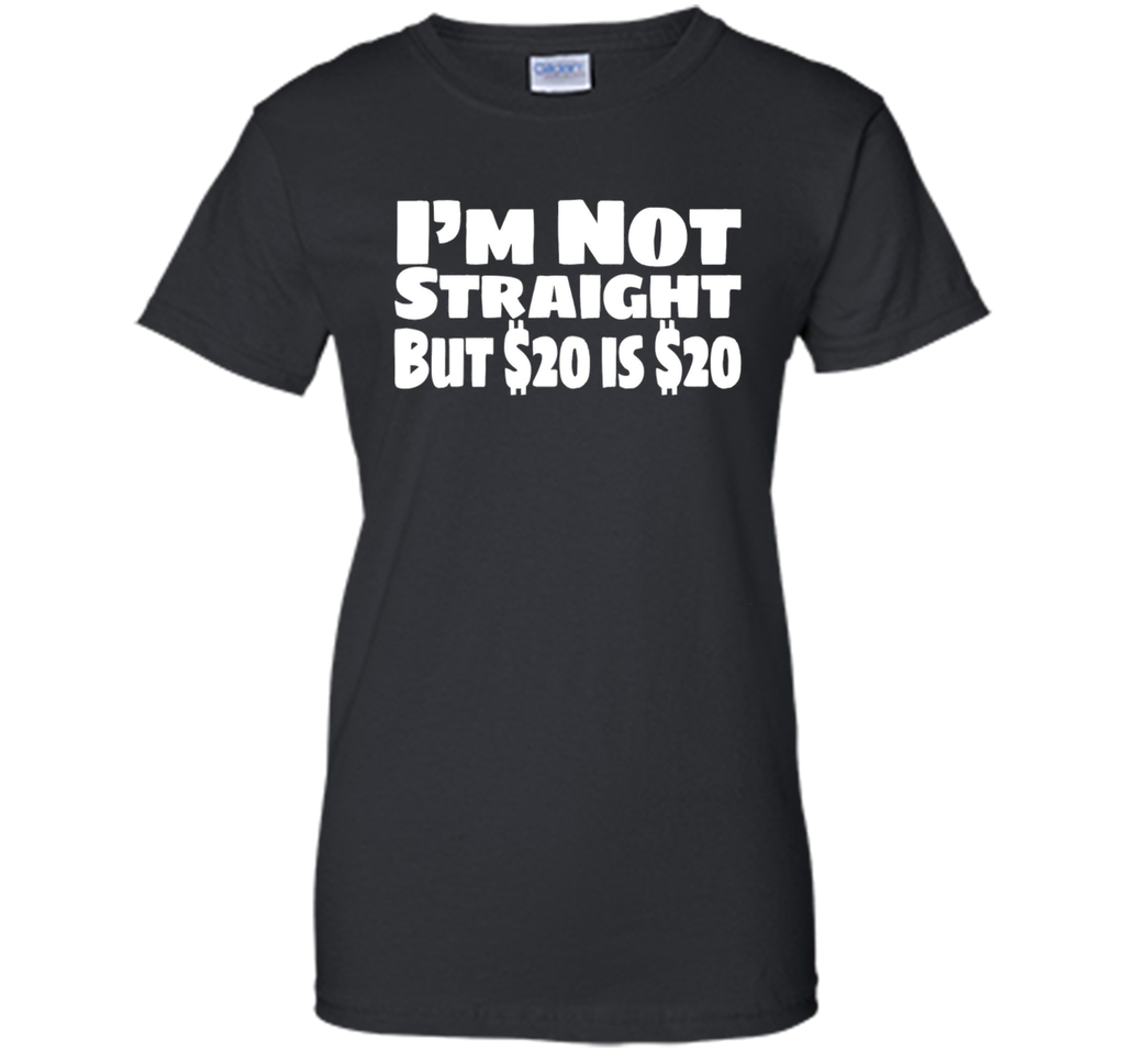 I'm Not Straight But $20 Is $20 Funny offensive humor tshirt