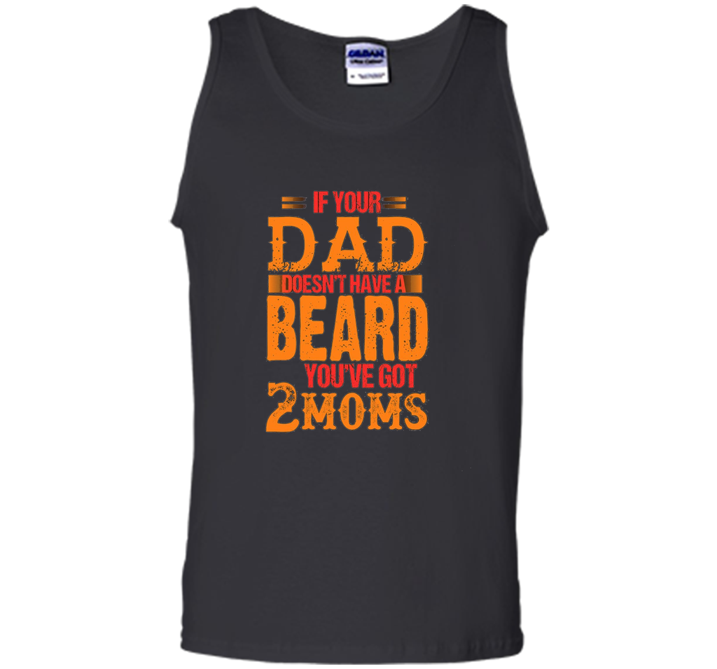 if your dad doesn't have a beard you've got 2 moms t-shirt