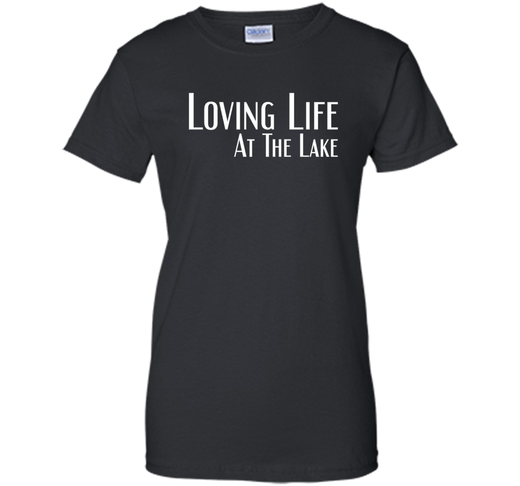 Loving Life At The Lake T-shirt