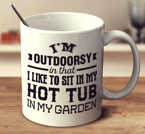 I'm Outdoorsy In That I Like To Sit In My Hot Tub In My Garden