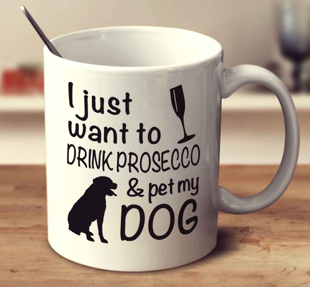 I Just Want To Drink Prosecco And Pet My Dog