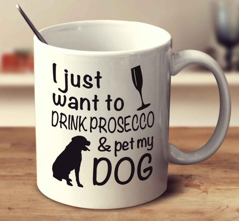 I Just Want To Drink Prosecco And Pet My Dog