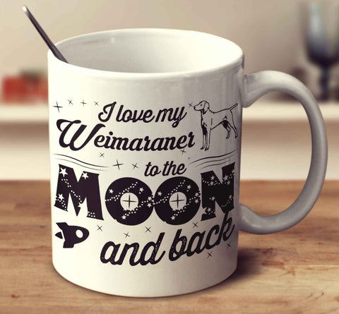 I Love My Weimaraner To The Moon And Back