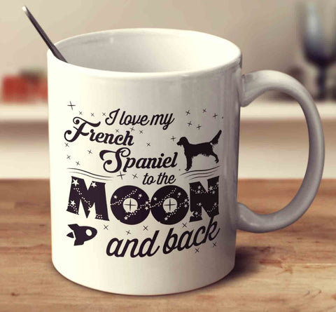 I Love My French Spaniel To The Moon And Back
