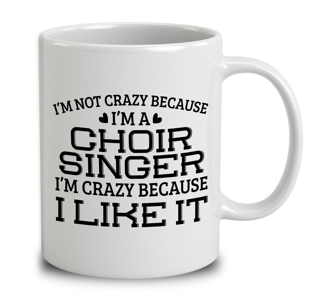 I'm Not Crazy Because I'm A Choir Singer I'm Crazy Because I Like It