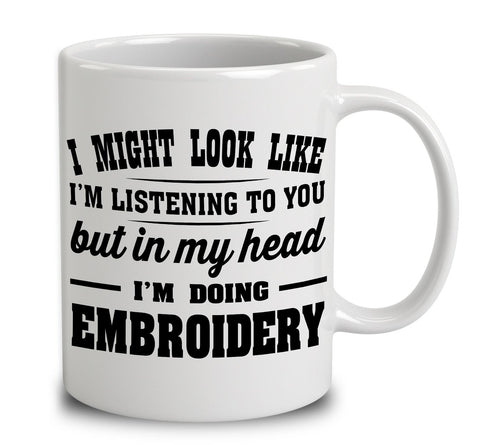 I Might Look Like I'm Listening To You, But In My Head I'm Doing Embroidery