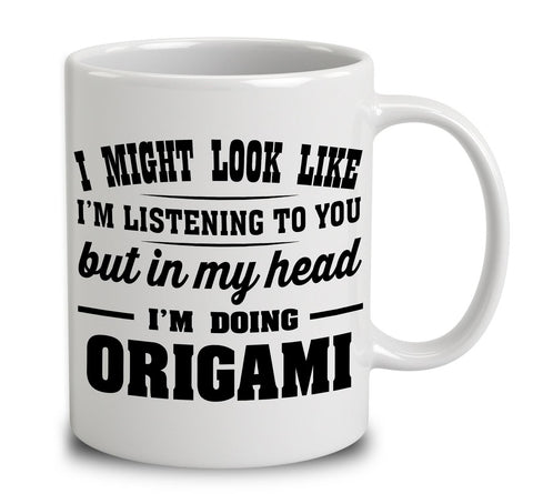 I Might Look Like I'm Listening To You, But In My Head I'm Doing Origami