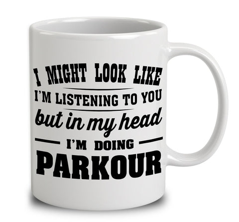 I Might Look Like I'm Listening To You, But In My Head I'm Doing Parkour