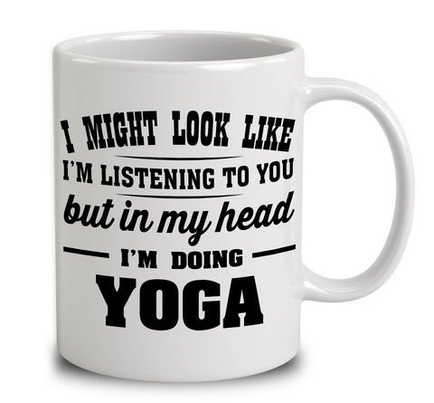 I Might Look Like I'm Listening To You, But In My Head I'm Doing Yoga