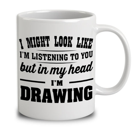 I Might Look Like I'm Listening To You, But In My Head I'm Drawing