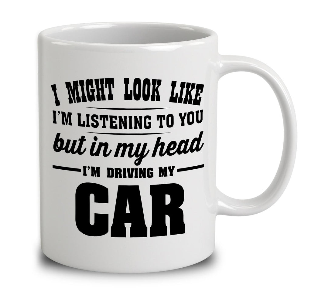 I Might Look Like I'm Listening To You, But In My Head I'm Driving My Car