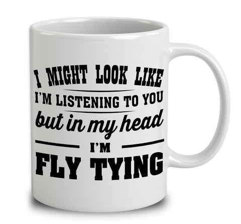 I Might Look Like I'm Listening To You, But In My Head I'm Fly Tying