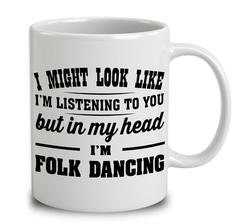 I Might Look Like I'm Listening To You, But In My Head I'm Folk Dancing