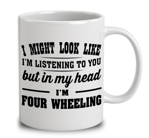 I Might Look Like I'm Listening To You, But In My Head I'm Four Wheeling