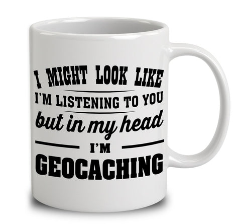 I Might Look Like I'm Listening To You, But In My Head I'm Geocaching