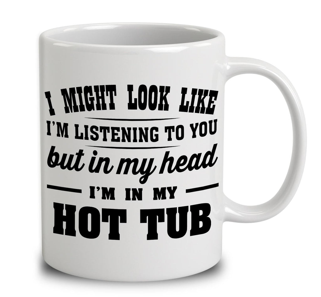 I Might Look Like I'm Listening To You, But In My Head I'm In My Hot Tub
