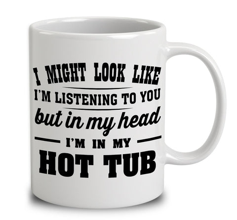 I Might Look Like I'm Listening To You, But In My Head I'm In My Hot Tub