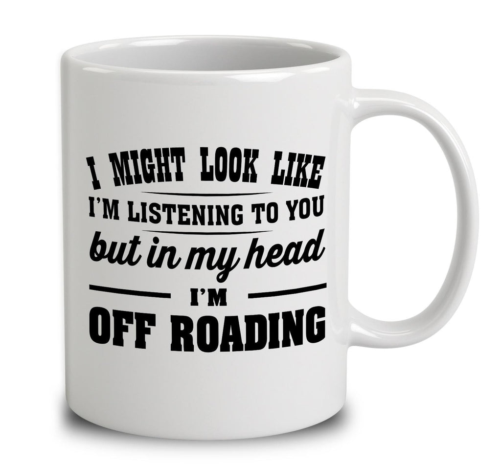 I Might Look Like I'm Listening To You, But In My Head I'm Off Roading