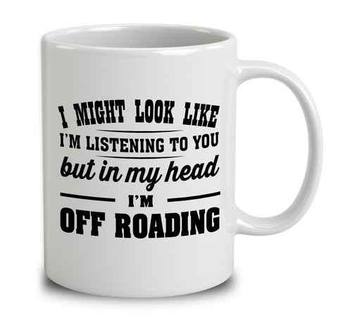 I Might Look Like I'm Listening To You, But In My Head I'm Off Roading