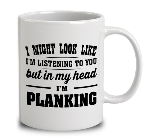 I Might Look Like I'm Listening To You, But In My Head I'm Planking