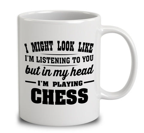 I Might Look Like I'm Listening To You, But In My Head I'm Playing Chess