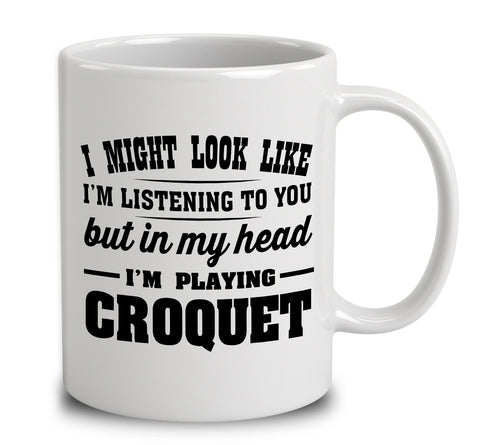 I Might Look Like I'm Listening To You, But In My Head I'm Playing Croquet