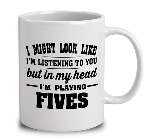 I Might Look Like I'm Listening To You, But In My Head I'm Playing Fives