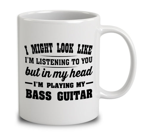 I Might Look Like I'm Listening To You, But In My Head I'm Playing My Bass Guitar