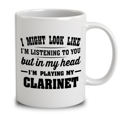I Might Look Like I'm Listening To You, But In My Head I'm Playing My Clarinet