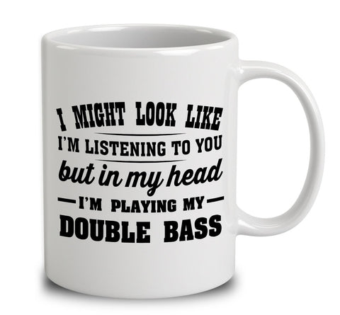 I Might Look Like I'm Listening To You, But In My Head I'm Playing My Double Bass