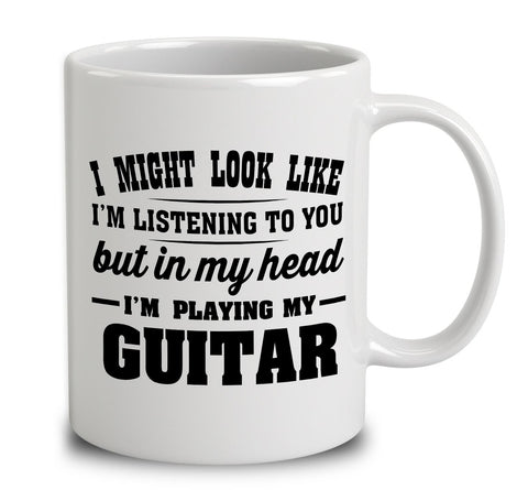 I Might Look Like I'm Listening To You, But In My Head I'm Playing My Guitar