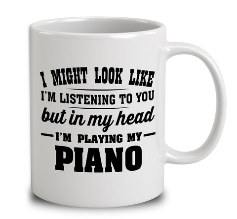 I Might Look Like I'm Listening To You, But In My Head I'm Playing My Piano