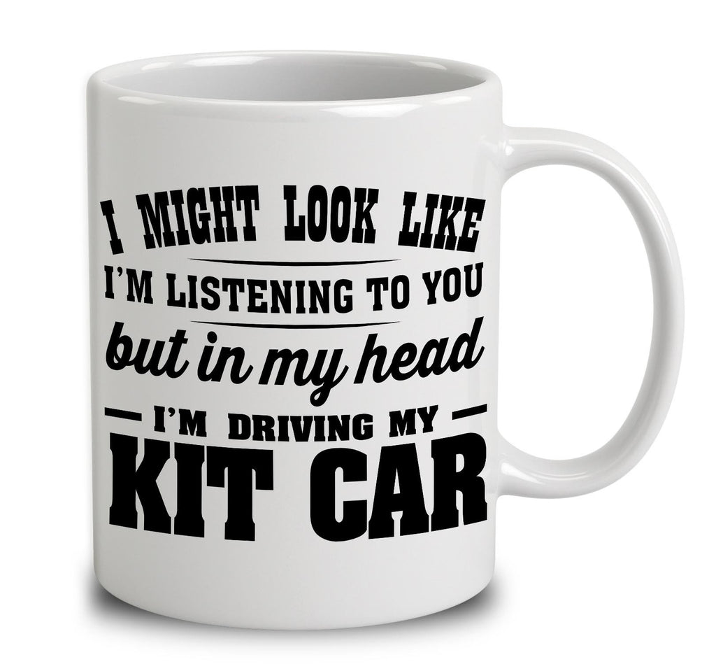 I Might Look Like I'm Listening To You, But In My Head I'm Driving My Kit Car