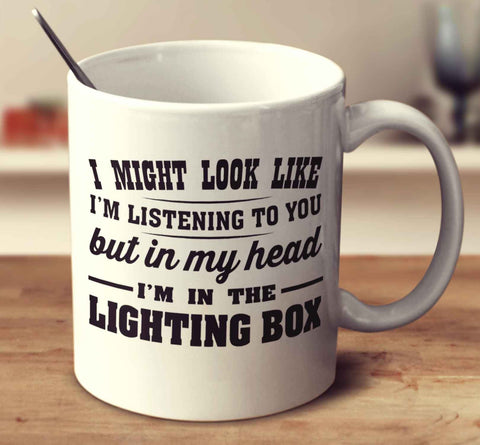 I Might Look Like I'm Listening To You, But In My Head I'm In The Lighting Box