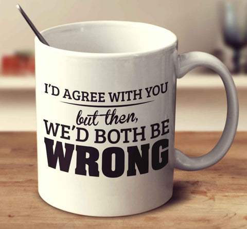 I'd Agree With You But Then We'd Both Be Wrong 2