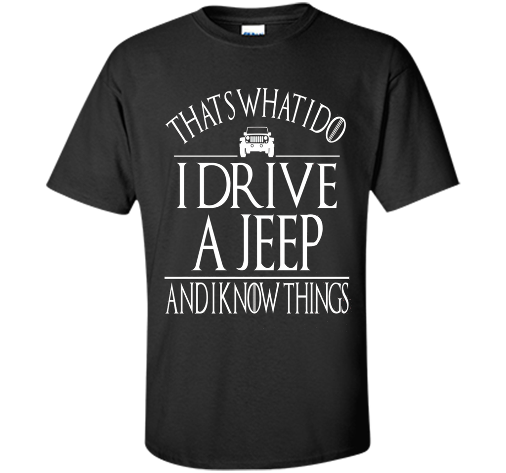 THAT'S WHAT I DO I DRIVE A JEEP AND I KNOW THINGS TSHIRT