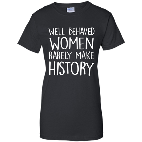 Feminist T-shirt  Well Behaved Women Rarely Make History