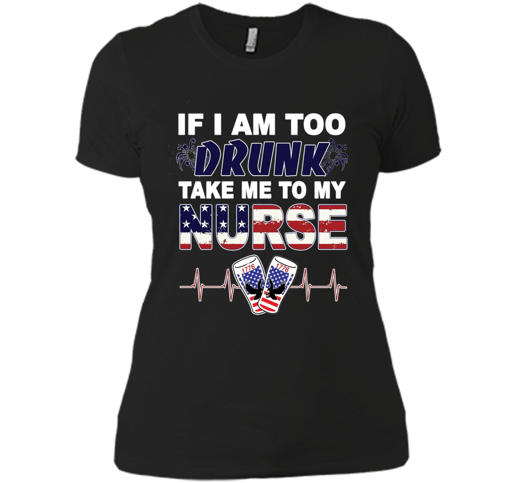 IF I AM TOO DRUNK TAKE ME TO MY NURSE - July 4th shirt