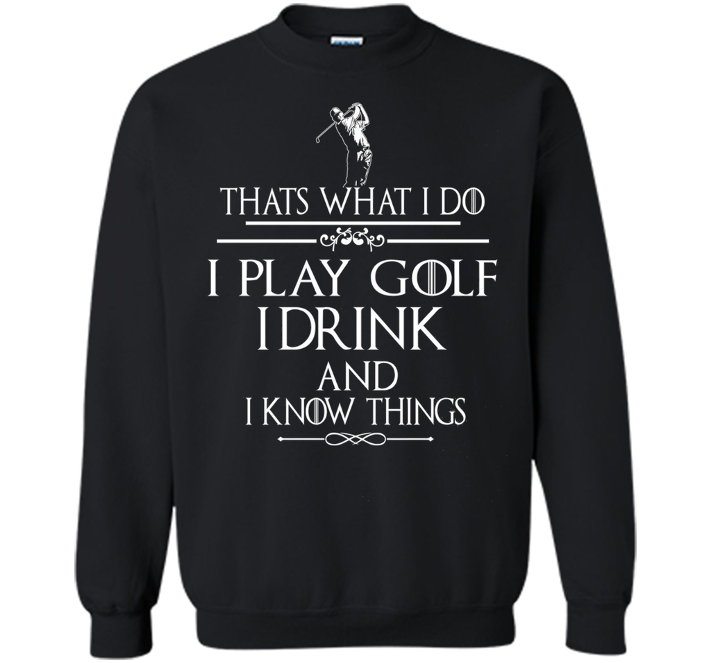 Thats what I do I play Golf I drink and I Know Things