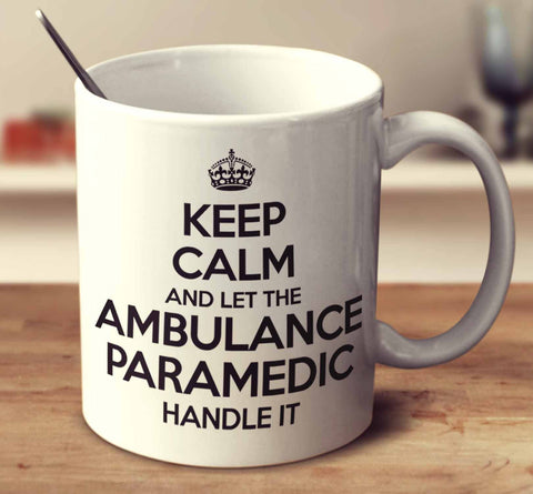 Keep Calm And Let The Ambulance Paramedic Handle It