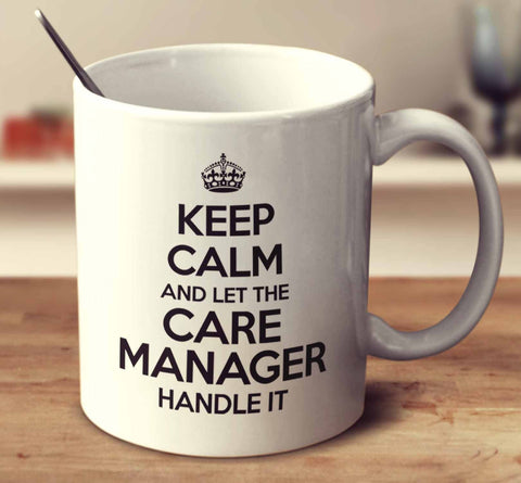 Keep Calm And Let The Care Manager Handle It