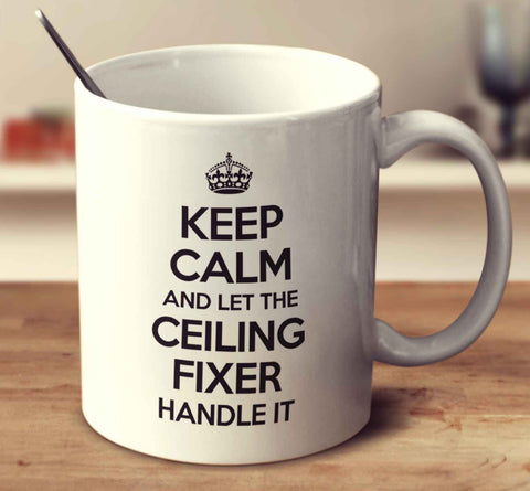 Keep Calm And Let The Ceiling Fixer Handle It