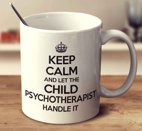 Keep Calm And Let The Child Psychotherapist Handle It