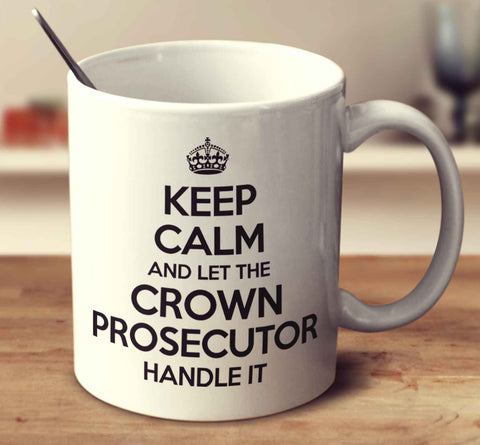 Keep Calm And Let The Crown Prosecutor Handle It